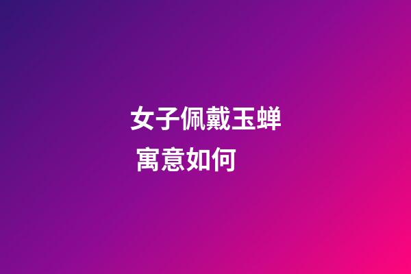 女子佩戴玉蝉 寓意如何